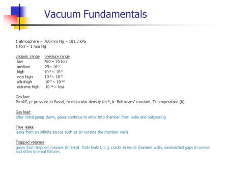 Vacuum Fundamentals 1 atmosphere = 760 mm Hg = 101.3 kPa 1 torr = 1 mm Hg vacuum range pressure range low 760 ~ 25 torr medium 25~ 10 -3 high 10 -3 ~ 10.