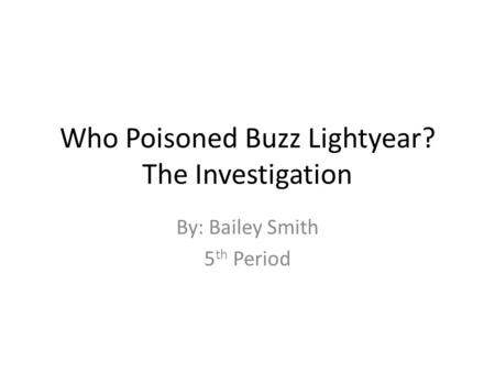 Who Poisoned Buzz Lightyear? The Investigation By: Bailey Smith 5 th Period.