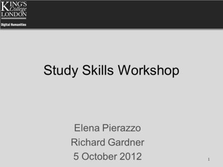 Study Skills Workshop Elena Pierazzo Richard Gardner 5 October 2012 1.