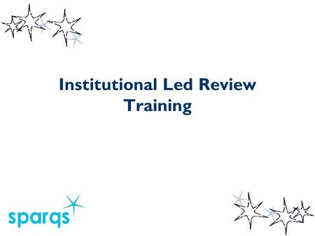 Institutional Led Review Training. Course Objectives By the end of the course you will:  Be able to explain the purpose of an Institution-Led Review.