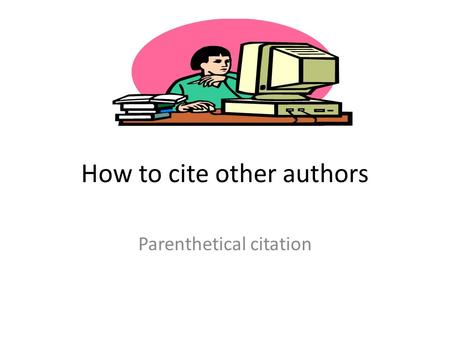 How to cite other authors Parenthetical citation.