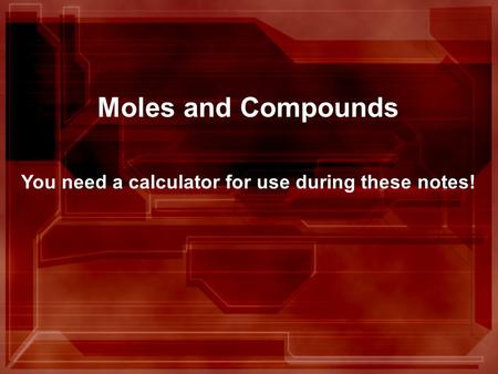 Moles and Compounds You need a calculator for use during these notes!