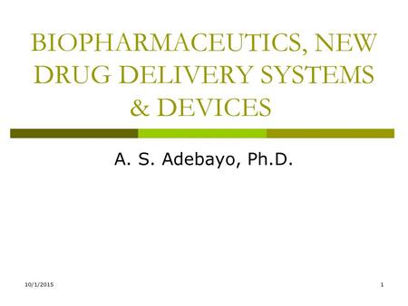 10/1/20151 BIOPHARMACEUTICS, NEW DRUG DELIVERY SYSTEMS & DEVICES A. S. Adebayo, Ph.D.