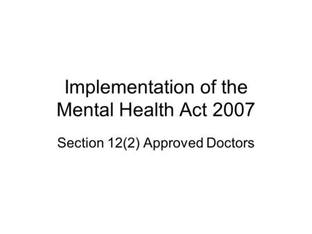 Implementation of the Mental Health Act 2007 Section 12(2) Approved Doctors.