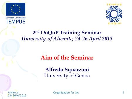 Alicante 24-26/4/2013 Organization for QA 1 2 nd DoQuP Training Seminar University of Alicante, 24-26 April 2013 Aim of the Seminar Alfredo Squarzoni University.
