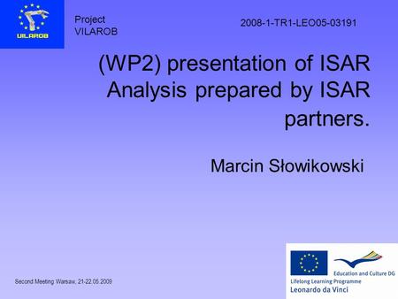 Project VILAROB 2008-1-TR1-LEO05-03191 Second Meeting Warsaw, 21-22.05.2009 (WP2) presentation of ISAR Analysis prepared by ISAR partners. Marcin Słowikowski.