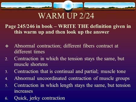 WARM UP 2/24 Page 245/246 in book – WRITE THE definition given in this warm up and then look up the answer  Abnormal contraction; different fibers contract.