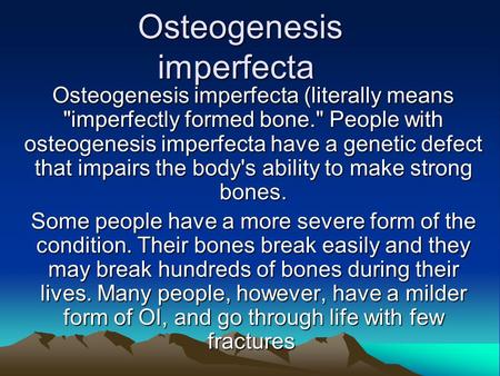 Osteogenesis imperfecta Osteogenesis imperfecta (literally means imperfectly formed bone. People with osteogenesis imperfecta have a genetic defect that.