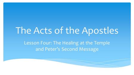 The Acts of the Apostles Lesson Four: The Healing at the Temple and Peter’s Second Message.