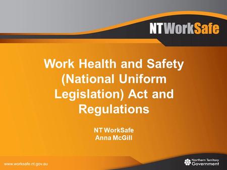 Work Health and Safety (National Uniform Legislation) Act and Regulations NT WorkSafe Anna McGill.