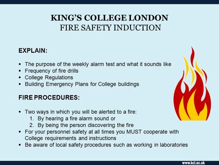 KING’S COLLEGE LONDON FIRE SAFETY INDUCTION EXPLAIN:  The purpose of the weekly alarm test and what it sounds like  Frequency of fire drills  College.