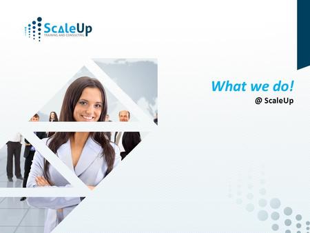 © 2014, ScaleUp Training and Consulting What we ScaleUp.