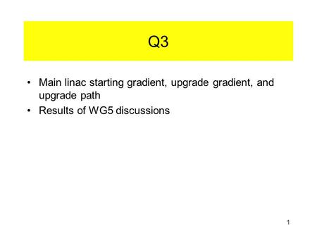 1 Q3 Main linac starting gradient, upgrade gradient, and upgrade path Results of WG5 discussions.