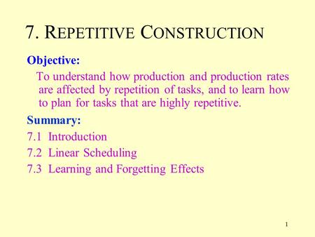 1 7. R EPETITIVE C ONSTRUCTION Objective: To understand how production and production rates are affected by repetition of tasks, and to learn how to plan.
