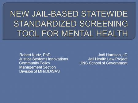 Robert Kurtz, PhDJodi Harrison, JD Justice Systems Innovations Jail Health Law Project Community Policy UNC School of Government Management Section Division.