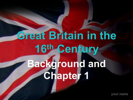 Your name Great Britain in the 16 th Century Background and Chapter 1.