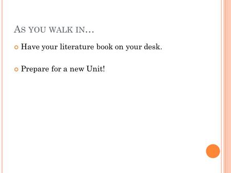 A S YOU WALK IN … Have your literature book on your desk. Prepare for a new Unit!