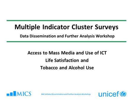 Multiple Indicator Cluster Surveys Data Dissemination and Further Analysis Workshop Access to Mass Media and Use of ICT Life Satisfaction and Tobacco and.
