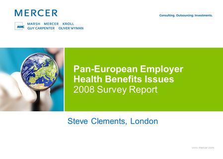 Www.mercer.com Pan-European Employer Health Benefits Issues 2008 Survey Report Steve Clements, London.