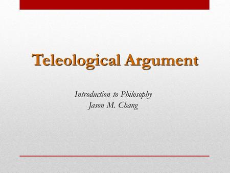 Teleological Argument Introduction to Philosophy Jason M. Chang.