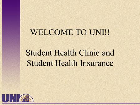 WELCOME TO UNI!! Student Health Clinic and Student Health Insurance.