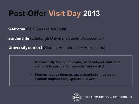 Post-Offer Visit Day 2013 welcome (CHSS Associate Dean) student life (Edinburgh University Student Association) University context (Student Recruitment.