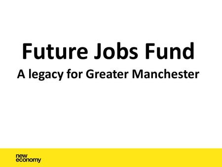 Future Jobs Fund A legacy for Greater Manchester.