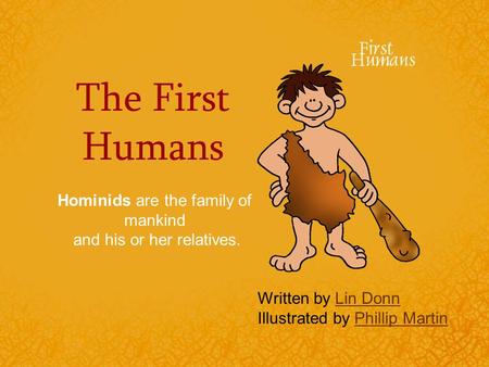 The First Humans Hominids are the family of mankind and his or her relatives. Written by Lin DonnLin Donn Illustrated by Phillip MartinPhillip Martin.