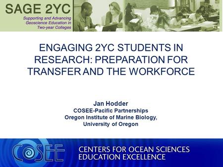 ENGAGING 2YC STUDENTS IN RESEARCH: PREPARATION FOR TRANSFER AND THE WORKFORCE Jan Hodder COSEE-Pacific Partnerships Oregon Institute of Marine Biology,