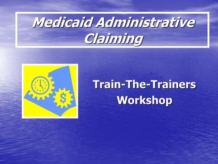 Medicaid Administrative Claiming Train-The-TrainersWorkshop.
