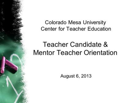 Colorado Mesa University Center for Teacher Education Teacher Candidate & Mentor Teacher Orientation August 6, 2013.