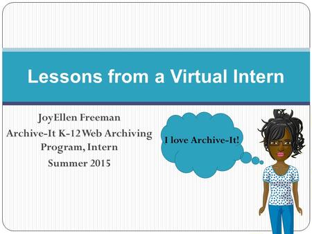 JoyEllen Freeman Archive-It K-12 Web Archiving Program, Intern Summer 2015 Lessons from a Virtual Intern I love Archive-It!