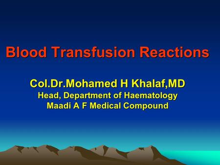Blood Transfusion Reactions Col.Dr.Mohamed H Khalaf,MD Head, Department of Haematology Maadi A F Medical Compound Blood Transfusion Reactions Col.Dr.Mohamed.