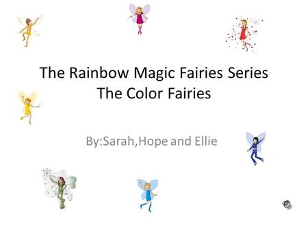 The Rainbow Magic Fairies Series The Color Fairies By:Sarah,Hope and Ellie.
