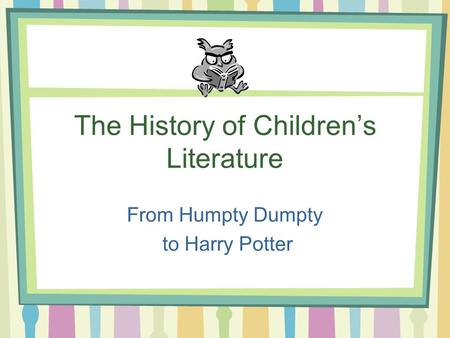 The History of Children’s Literature From Humpty Dumpty to Harry Potter.