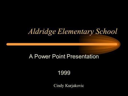 Aldridge Elementary School A Power Point Presentation 1999 Cindy Kurjakovic.