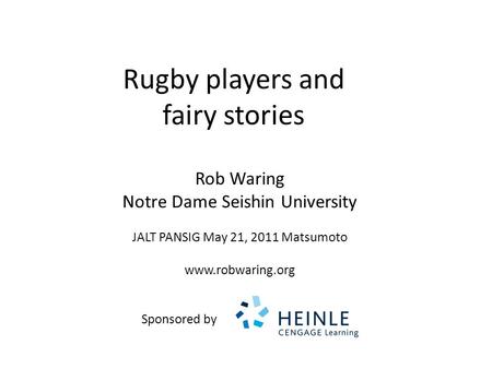 Rugby players and fairy stories Rob Waring Notre Dame Seishin University JALT PANSIG May 21, 2011 Matsumoto www.robwaring.org Sponsored by.