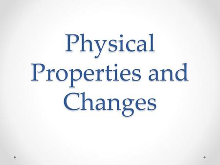 Physical Properties and Changes. Physical Properties Can be observed with the senses and can be determined without changing the substance. Examples of.