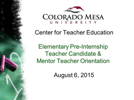 Center for Teacher Education Elementary Pre-Internship Teacher Candidate & Mentor Teacher Orientation August 6, 2015.