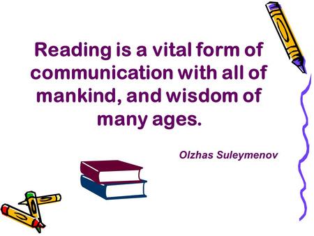 Reading is a vital form of communication with all of mankind, and wisdom of many ages. Olzhas Suleymenov.