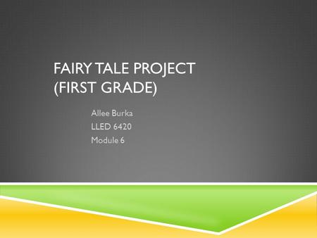 FAIRY TALE PROJECT (FIRST GRADE) Allee Burka LLED 6420 Module 6.