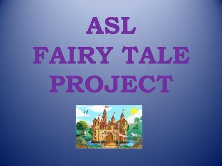 ASL FAIRY TALE PROJECT. You should pick a children’s book or your favorite fairy tale. You will need a written version of whatever story you decide to.