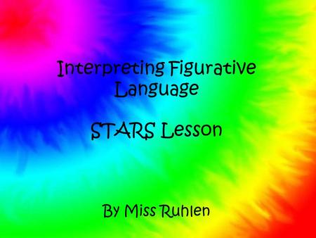 Interpreting Figurative Language STARS Lesson By Miss Ruhlen.