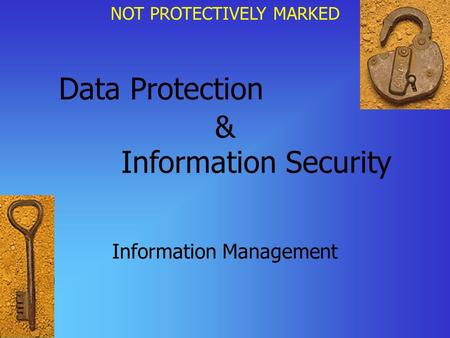 NOT PROTECTIVELY MARKED Data Protection Information Management & Information Security.