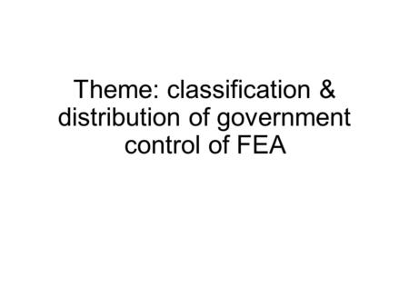 Theme: classification & distribution of government control of FEA.
