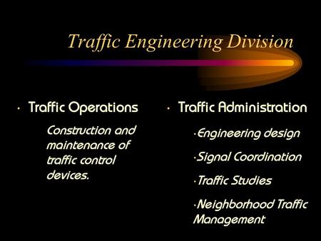 Traffic Engineering Division Traffic Operations Traffic Administration Construction and maintenance of traffic control devices. Engineering design Signal.