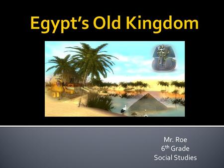 Mr. Roe 6 th Grade Social Studies.  You have recently learned about the importance of the Nile River, and the surrounding valley.  You have also learned.