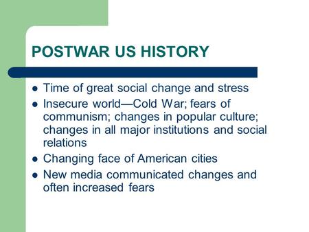POSTWAR US HISTORY Time of great social change and stress Insecure world—Cold War; fears of communism; changes in popular culture; changes in all major.