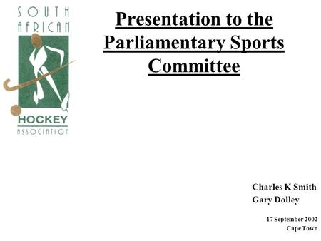 Presentation to the Parliamentary Sports Committee Charles K Smith Gary Dolley 17 September 2002 Cape Town.