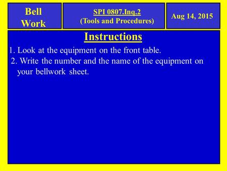Instructions Bell Work 1. Look at the equipment on the front table. 2. Write the number and the name of the equipment on your bellwork sheet. Aug 14, 2015.